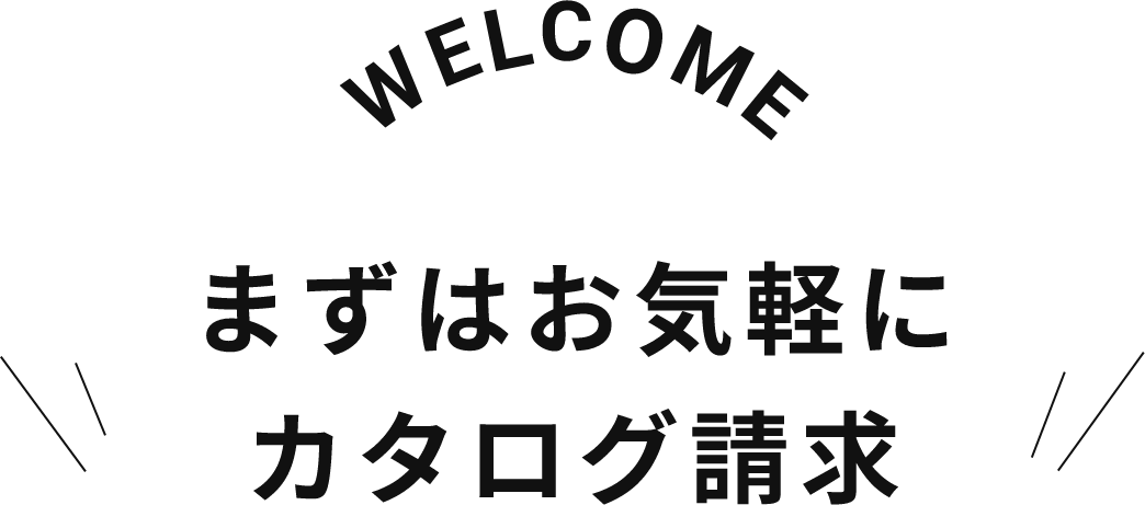 WELCOME まずはお気軽にカタログ請求