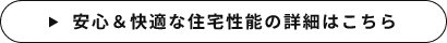 安心＆快適な住宅性能の詳細はこちら　リンクバナー