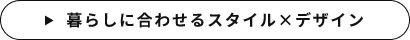 暮らしに合わせるスタイル×デザイン　詳しくはこちら　リンクバナー