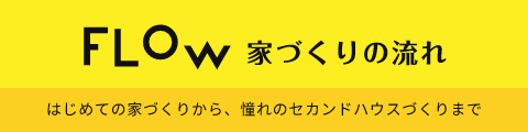 FLOW　家づくりの流れ　詳しくはこちら　リンクバナー