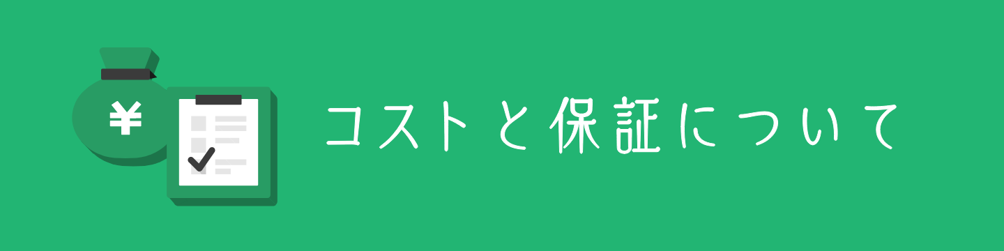 コストと保証について　詳しくはこちら　リンクバナー