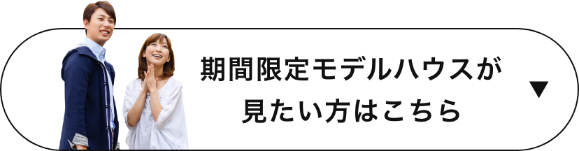期間限定モデルハウスが見たい方はこちら　アンカーリンク