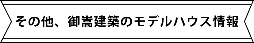 その他、期間限定モデルハウス情報